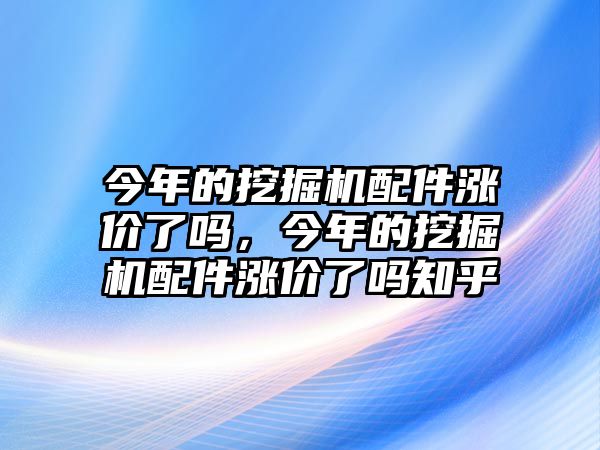 今年的挖掘機(jī)配件漲價(jià)了嗎，今年的挖掘機(jī)配件漲價(jià)了嗎知乎