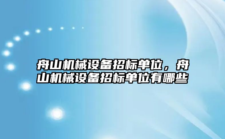 舟山機(jī)械設(shè)備招標(biāo)單位，舟山機(jī)械設(shè)備招標(biāo)單位有哪些