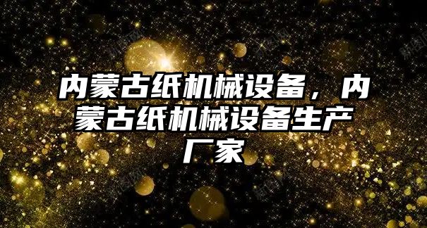 內蒙古紙機械設備，內蒙古紙機械設備生產廠家