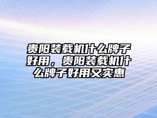 貴陽裝載機(jī)什么牌子好用，貴陽裝載機(jī)什么牌子好用又實惠