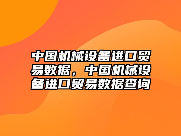 中國機(jī)械設(shè)備進(jìn)口貿(mào)易數(shù)據(jù)，中國機(jī)械設(shè)備進(jìn)口貿(mào)易數(shù)據(jù)查詢