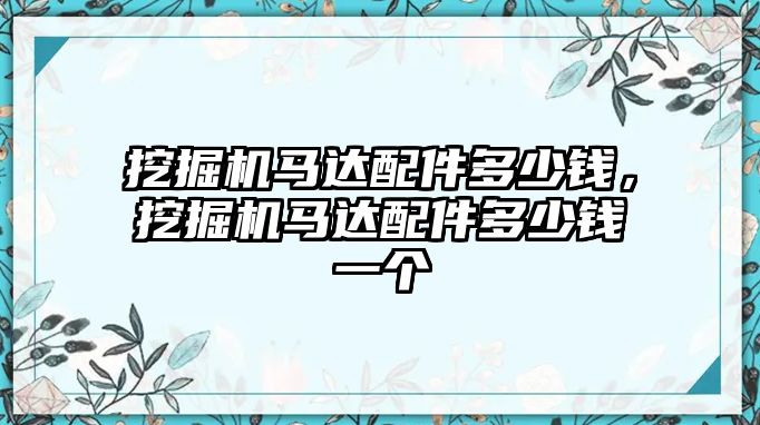 挖掘機(jī)馬達(dá)配件多少錢，挖掘機(jī)馬達(dá)配件多少錢一個(gè)