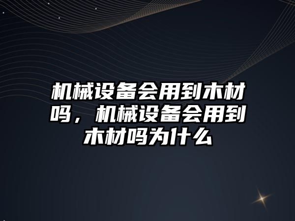 機(jī)械設(shè)備會用到木材嗎，機(jī)械設(shè)備會用到木材嗎為什么