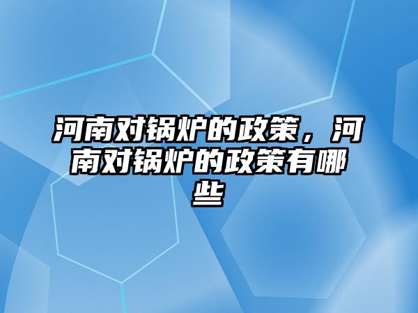 河南對鍋爐的政策，河南對鍋爐的政策有哪些