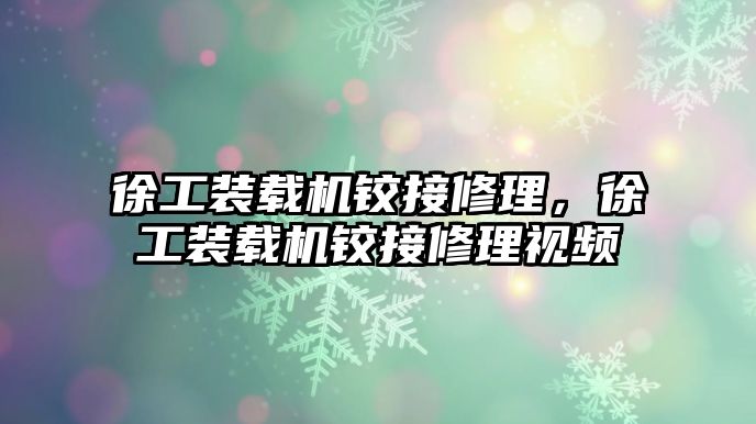 徐工裝載機(jī)鉸接修理，徐工裝載機(jī)鉸接修理視頻