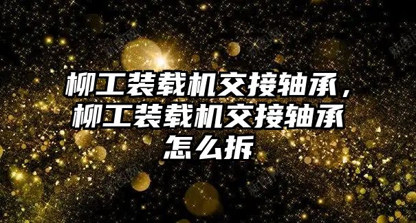 柳工裝載機交接軸承，柳工裝載機交接軸承怎么拆