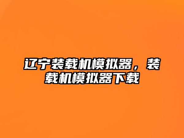 遼寧裝載機(jī)模擬器，裝載機(jī)模擬器下載