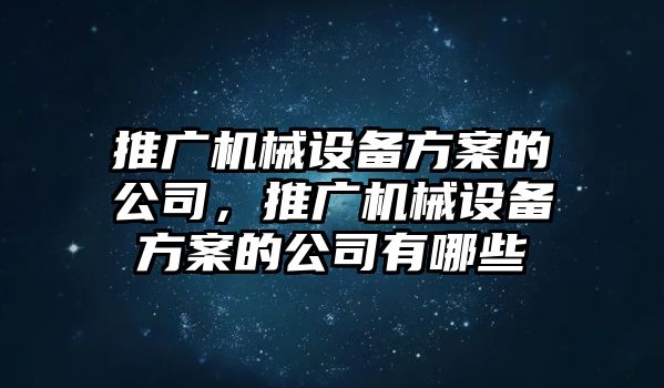 推廣機械設(shè)備方案的公司，推廣機械設(shè)備方案的公司有哪些