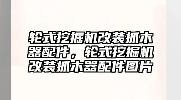 輪式挖掘機改裝抓木器配件，輪式挖掘機改裝抓木器配件圖片