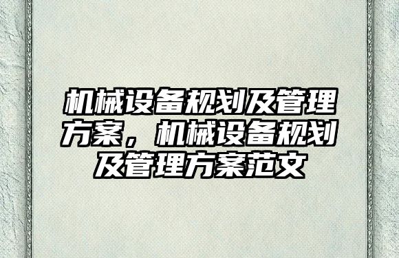 機械設(shè)備規(guī)劃及管理方案，機械設(shè)備規(guī)劃及管理方案范文