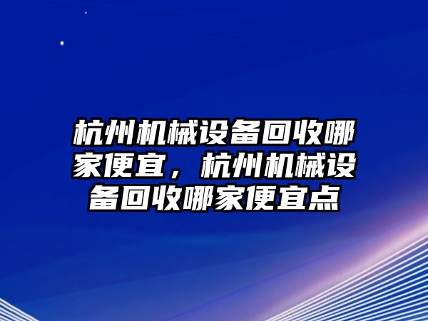 杭州機械設備回收哪家便宜，杭州機械設備回收哪家便宜點