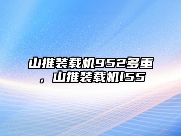 山推裝載機952多重，山推裝載機l55