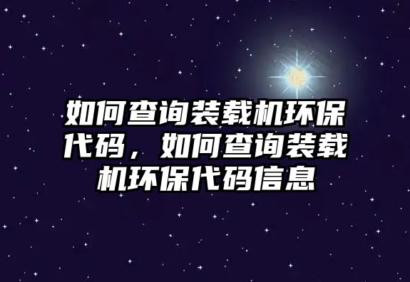 如何查詢裝載機(jī)環(huán)保代碼，如何查詢裝載機(jī)環(huán)保代碼信息