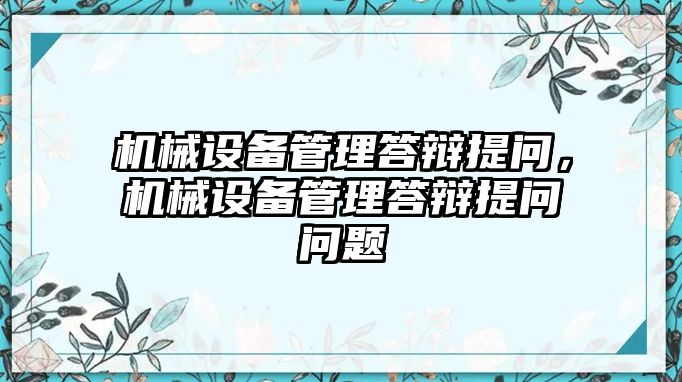 機(jī)械設(shè)備管理答辯提問，機(jī)械設(shè)備管理答辯提問問題