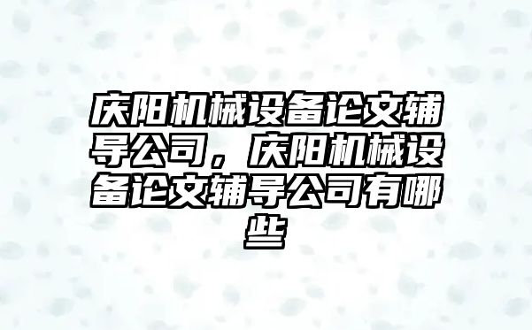 慶陽機械設(shè)備論文輔導(dǎo)公司，慶陽機械設(shè)備論文輔導(dǎo)公司有哪些