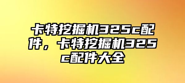 卡特挖掘機(jī)325c配件，卡特挖掘機(jī)325c配件大全