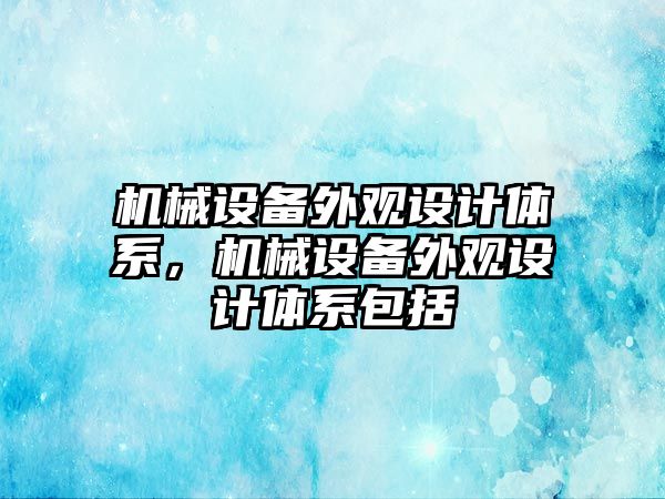 機械設(shè)備外觀設(shè)計體系，機械設(shè)備外觀設(shè)計體系包括