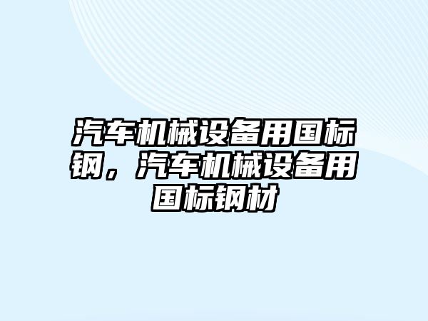 汽車機(jī)械設(shè)備用國標(biāo)鋼，汽車機(jī)械設(shè)備用國標(biāo)鋼材