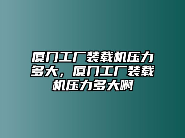 廈門工廠裝載機(jī)壓力多大，廈門工廠裝載機(jī)壓力多大啊