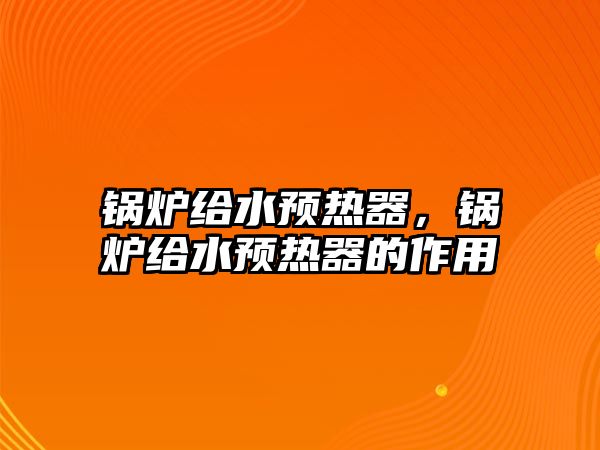 鍋爐給水預(yù)熱器，鍋爐給水預(yù)熱器的作用