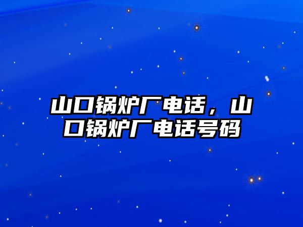 山口鍋爐廠電話，山口鍋爐廠電話號(hào)碼