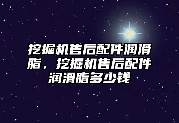 挖掘機售后配件潤滑脂，挖掘機售后配件潤滑脂多少錢