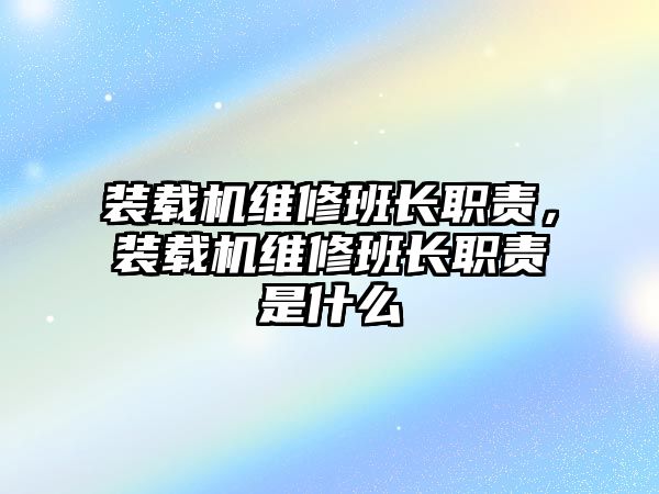 裝載機維修班長職責，裝載機維修班長職責是什么