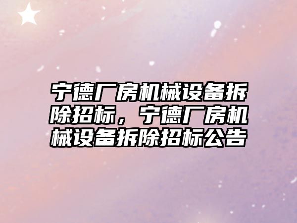 寧德廠房機械設備拆除招標，寧德廠房機械設備拆除招標公告