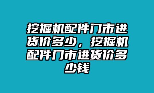 挖掘機配件門市進貨價多少，挖掘機配件門市進貨價多少錢