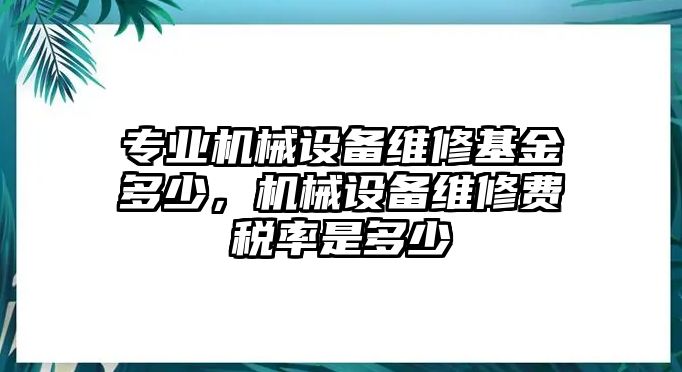 專業(yè)機械設備維修基金多少，機械設備維修費稅率是多少