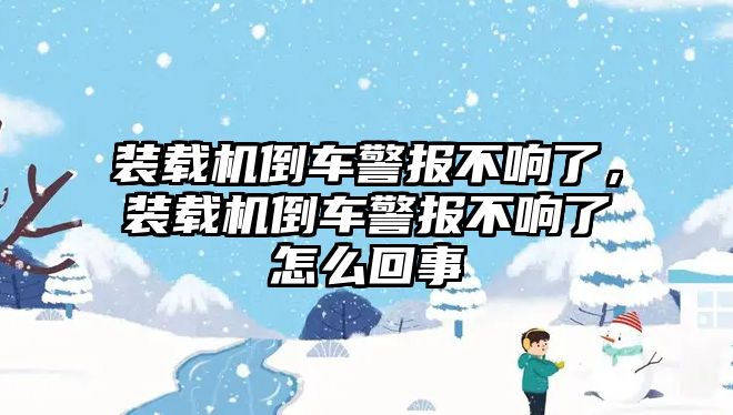 裝載機(jī)倒車警報(bào)不響了，裝載機(jī)倒車警報(bào)不響了怎么回事