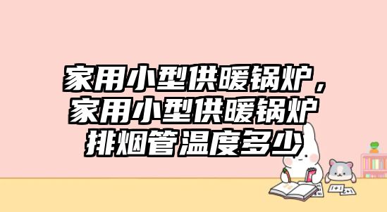 家用小型供暖鍋爐，家用小型供暖鍋爐排煙管溫度多少