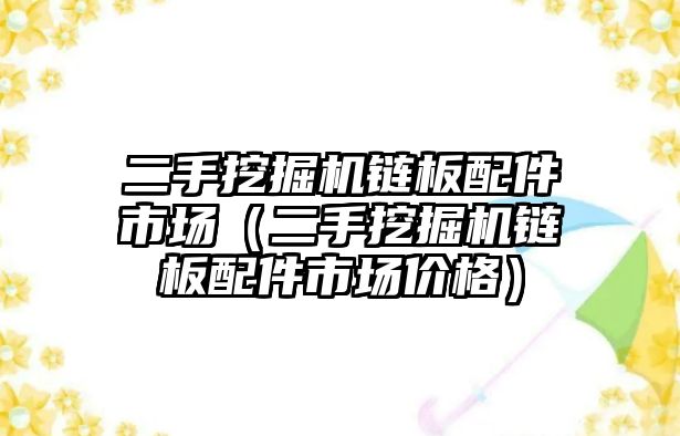 二手挖掘機(jī)鏈板配件市場（二手挖掘機(jī)鏈板配件市場價格）