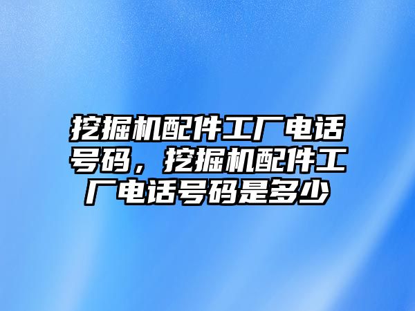 挖掘機(jī)配件工廠電話號(hào)碼，挖掘機(jī)配件工廠電話號(hào)碼是多少