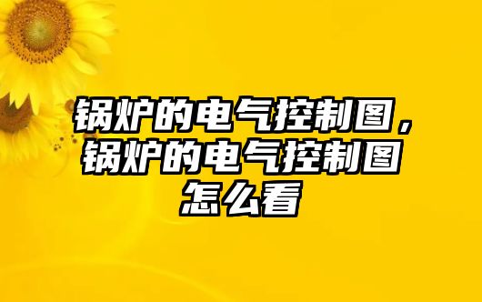 鍋爐的電氣控制圖，鍋爐的電氣控制圖怎么看