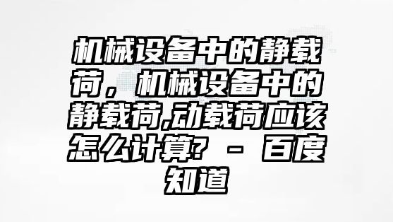 機械設備中的靜載荷，機械設備中的靜載荷,動載荷應該怎么計算? - 百度知道