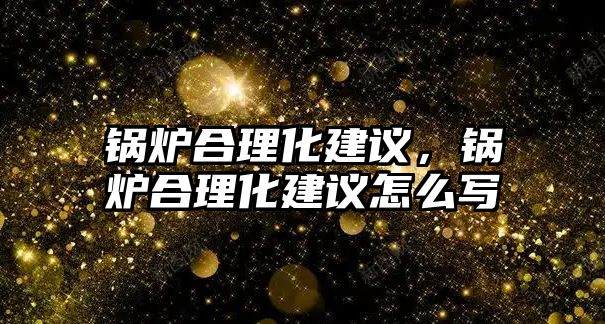 鍋爐合理化建議，鍋爐合理化建議怎么寫