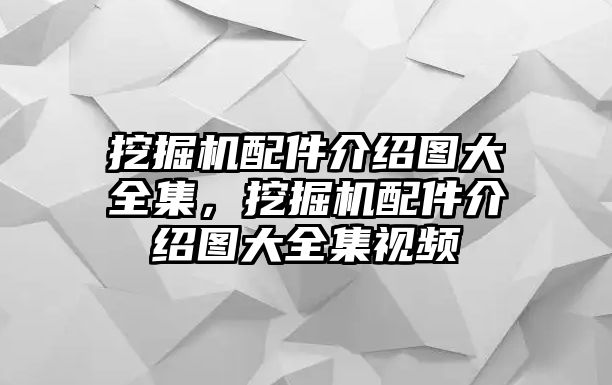 挖掘機(jī)配件介紹圖大全集，挖掘機(jī)配件介紹圖大全集視頻