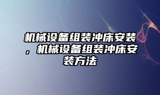 機(jī)械設(shè)備組裝沖床安裝，機(jī)械設(shè)備組裝沖床安裝方法