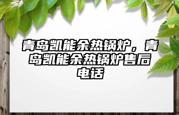 青島凱能余熱鍋爐，青島凱能余熱鍋爐售后電話