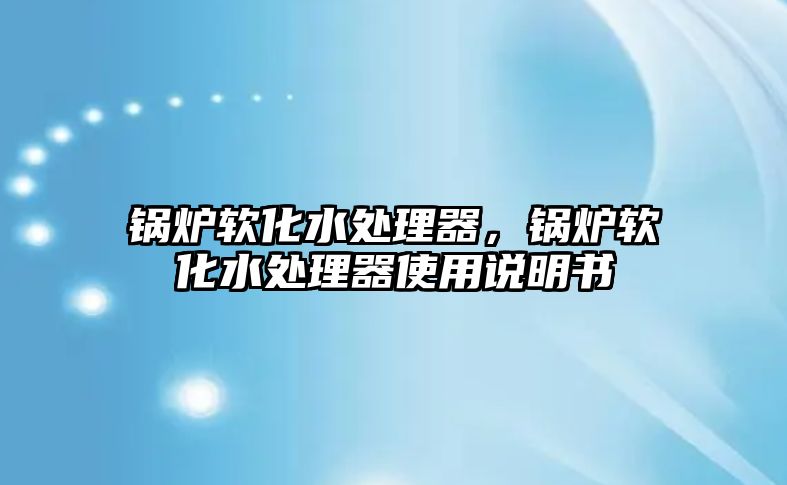 鍋爐軟化水處理器，鍋爐軟化水處理器使用說明書