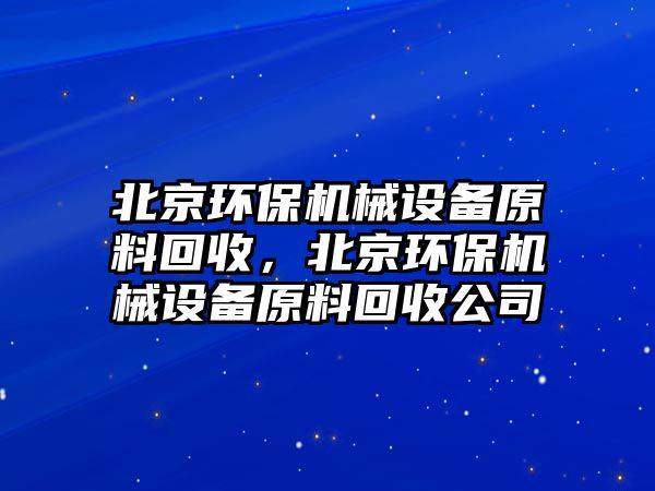 北京環(huán)保機械設備原料回收，北京環(huán)保機械設備原料回收公司