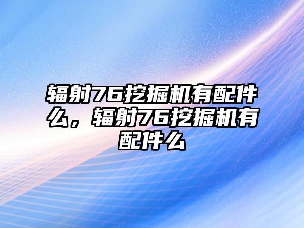 輻射76挖掘機(jī)有配件么，輻射76挖掘機(jī)有配件么