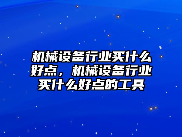 機械設備行業(yè)買什么好點，機械設備行業(yè)買什么好點的工具