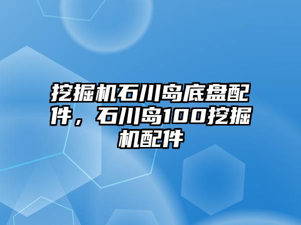 挖掘機石川島底盤配件，石川島100挖掘機配件