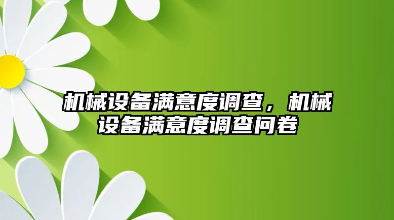 機械設(shè)備滿意度調(diào)查，機械設(shè)備滿意度調(diào)查問卷