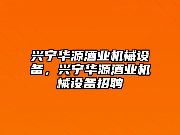 興寧華源酒業(yè)機(jī)械設(shè)備，興寧華源酒業(yè)機(jī)械設(shè)備招聘