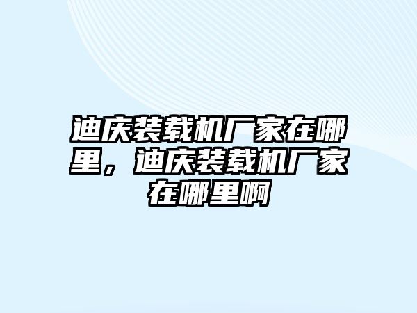 迪慶裝載機廠家在哪里，迪慶裝載機廠家在哪里啊