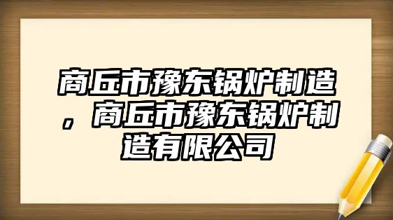 商丘市豫東鍋爐制造，商丘市豫東鍋爐制造有限公司