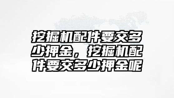 挖掘機配件要交多少押金，挖掘機配件要交多少押金呢